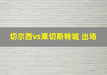 切尔西vs莱切斯特城 出场